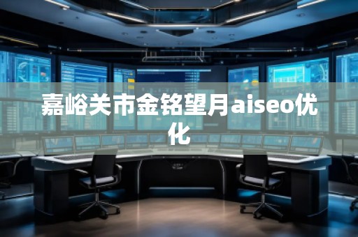 嘉峪關市金銘望月aiseo優(yōu)化 嘉峪關市金銘望月aiseo優(yōu)化