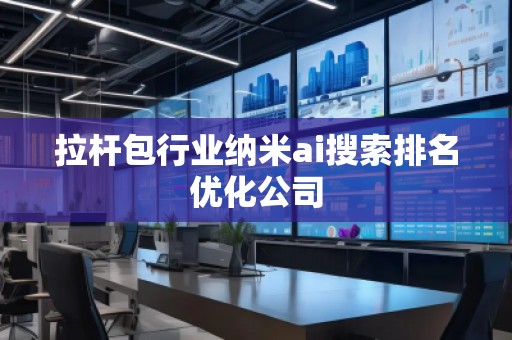 拉桿包行業(yè)納米ai搜索排名優(yōu)化公司