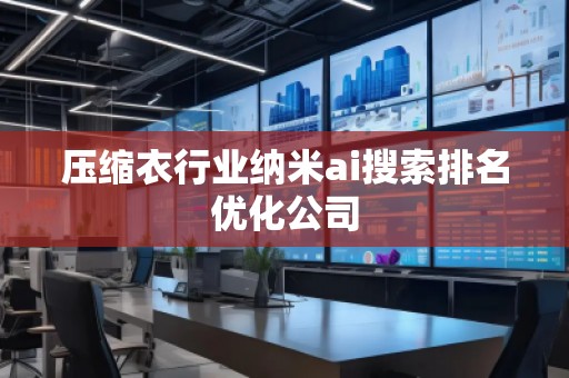 壓縮衣行業(yè)納米ai搜索排名優(yōu)化公司