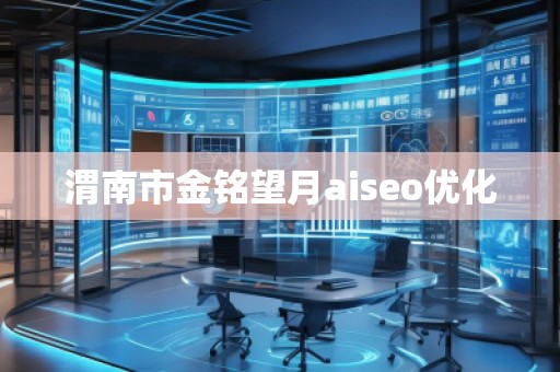渭南市金銘望月aiseo優(yōu)化 渭南市金銘望月aiseo優(yōu)化
