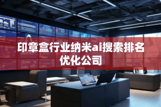 印章盒行業(yè)納米ai搜索排名優(yōu)化公司