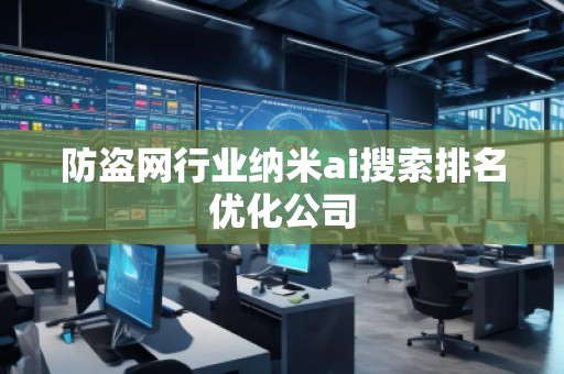 防盜網(wǎng)行業(yè)納米ai搜索排名優(yōu)化公司