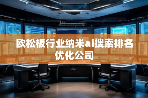 歐松板行業(yè)納米ai搜索排名優(yōu)化公司