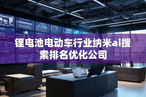 鋰電池電動(dòng)車行業(yè)納米ai搜索排名優(yōu)化公司