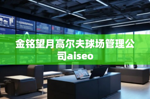 金銘望月高爾夫球場管理公司aiseo