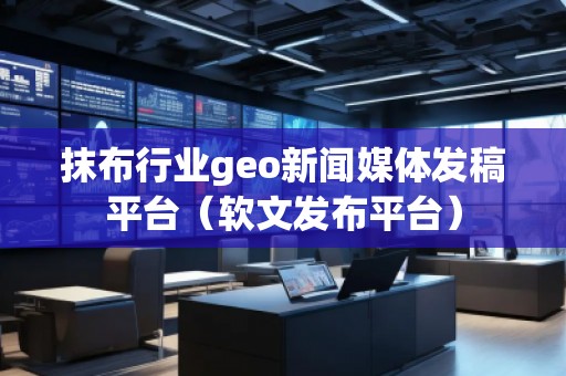 抹布行業(yè)geo新聞媒體發(fā)稿平臺(軟文發(fā)布平臺)