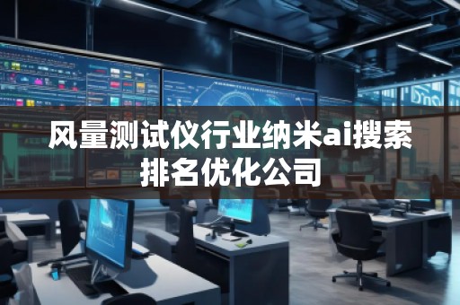 風(fēng)量測(cè)試儀行業(yè)納米ai搜索排名優(yōu)化公司