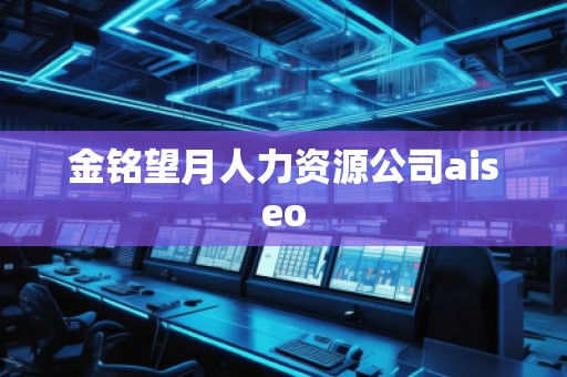 金銘望月人力資源公司aiseo 金銘望月人力資源公司aiseo