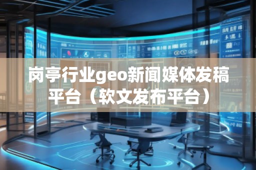 崗?fù)ば袠I(yè)geo新聞媒體發(fā)稿平臺（軟文發(fā)布平臺）