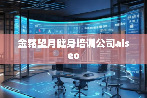 金銘望月健身培訓公司aiseo