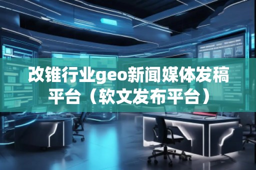 改錐行業(yè)geo新聞媒體發(fā)稿平臺(tái)(軟文發(fā)布平臺(tái)) 改錐行業(yè)geo新聞媒體發(fā)稿平臺(tái)(軟文發(fā)布平臺(tái))