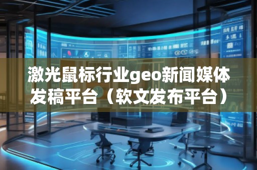 激光鼠標行業(yè)geo新聞媒體發(fā)稿平臺（軟文發(fā)布平臺）