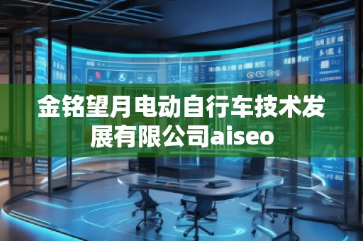 金銘望月電動自行車技術(shù)發(fā)展有限公司aiseo