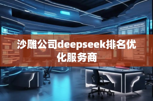 沙雕公司deepseek排名優(yōu)化服務(wù)商