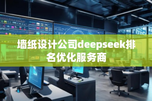 墻紙設計公司deepseek排名優(yōu)化服務商
