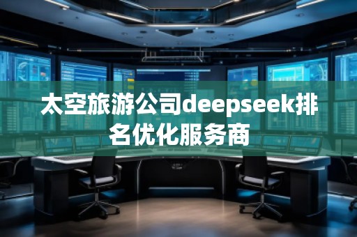 太空旅游公司deepseek排名優(yōu)化服務(wù)商