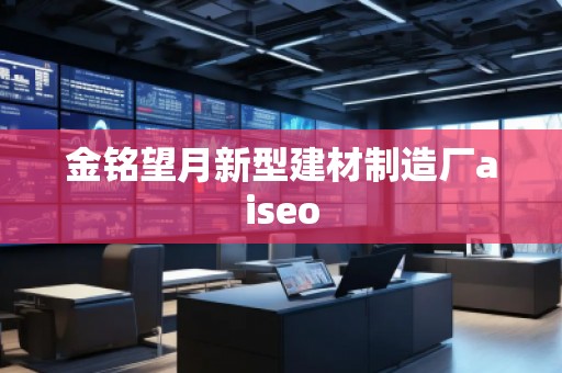 金銘望月新型建材制造廠aiseo