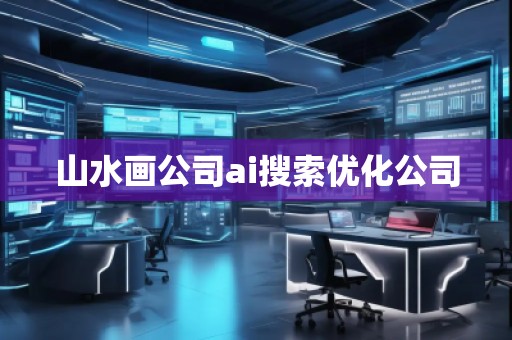 山水畫公司ai搜索優(yōu)化公司