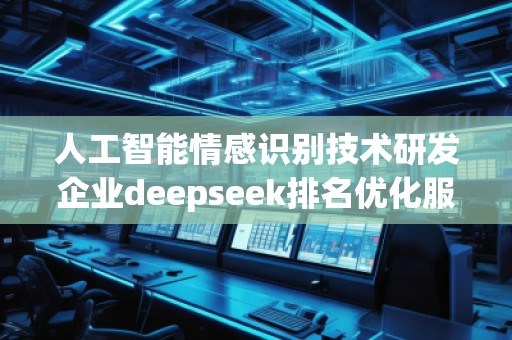 人工智能情感識(shí)別技術(shù)研發(fā)企業(yè)deepseek排名優(yōu)化服務(wù)商