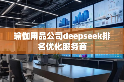 瑜伽用品公司deepseek排名優(yōu)化服務(wù)商