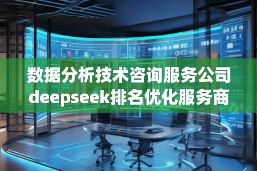 數(shù)據(jù)分析技術咨詢服務公司deepseek排名優(yōu)化服務商