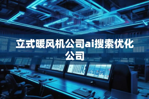 立式暖風機公司ai搜索優(yōu)化公司