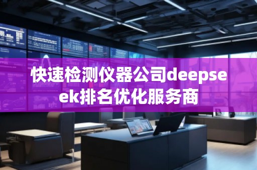 快速檢測(cè)儀器公司deepseek排名優(yōu)化服務(wù)商