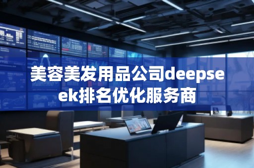 美容美發(fā)用品公司deepseek排名優(yōu)化服務(wù)商