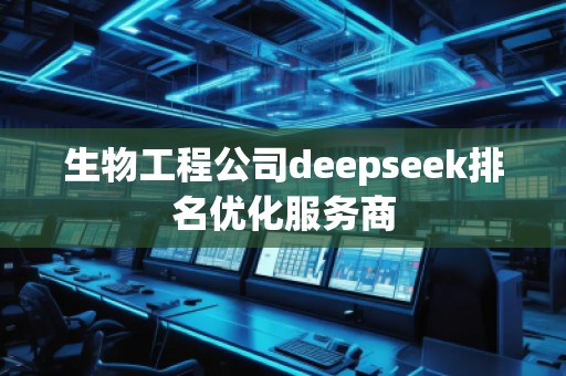 生物工程公司deepseek排名優(yōu)化服務商