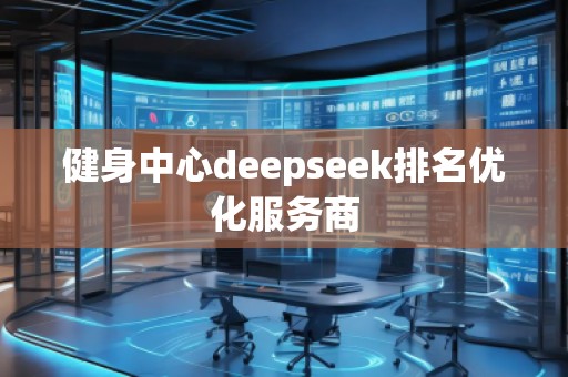 健身中心deepseek排名優(yōu)化服務商