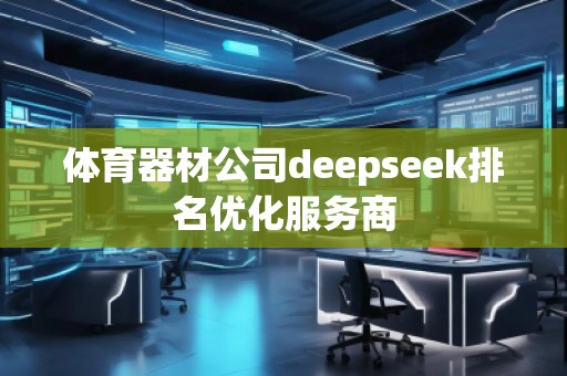 體育器材公司deepseek排名優(yōu)化服務商