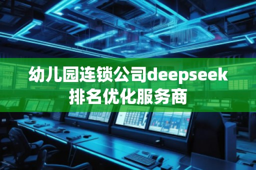 幼兒園連鎖公司deepseek排名優(yōu)化服務商