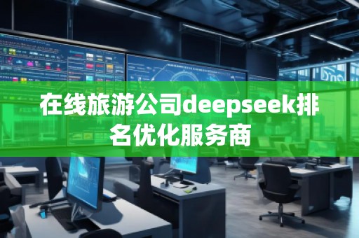 在線旅游公司deepseek排名優(yōu)化服務商