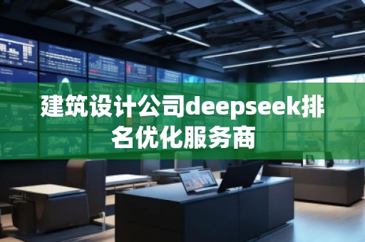 建筑設(shè)計公司deepseek排名優(yōu)化服務(wù)商