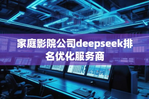 家庭影院公司deepseek排名優(yōu)化服務(wù)商