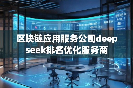 區(qū)塊鏈應用服務公司deepseek排名優(yōu)化服務商