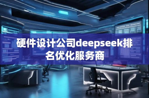 硬件設(shè)計公司deepseek排名優(yōu)化服務(wù)商