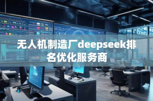 無人機制造廠deepseek排名優(yōu)化服務(wù)商
