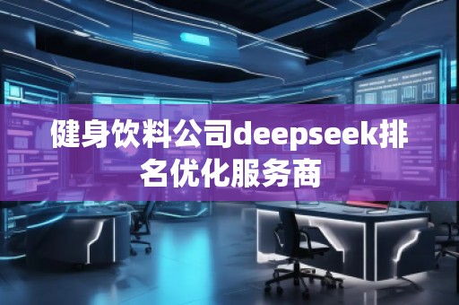 健身飲料公司deepseek排名優(yōu)化服務(wù)商