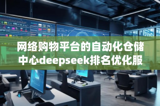 網絡購物平臺的自動化倉儲中心deepseek排名優(yōu)化服務商