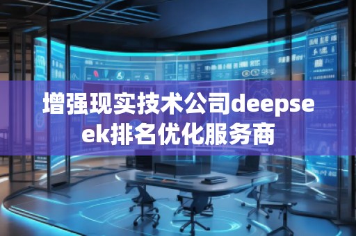 增強現(xiàn)實技術公司deepseek排名優(yōu)化服務商