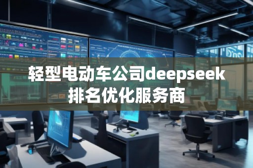輕型電動車公司deepseek排名優(yōu)化服務(wù)商
