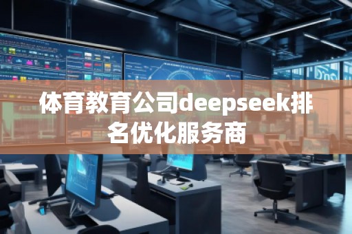 體育教育公司deepseek排名優(yōu)化服務(wù)商