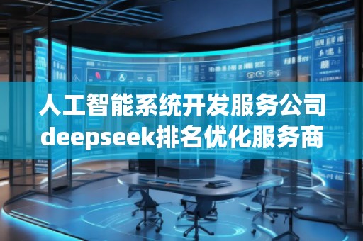 人工智能系統(tǒng)開發(fā)服務公司deepseek排名優(yōu)化服務商