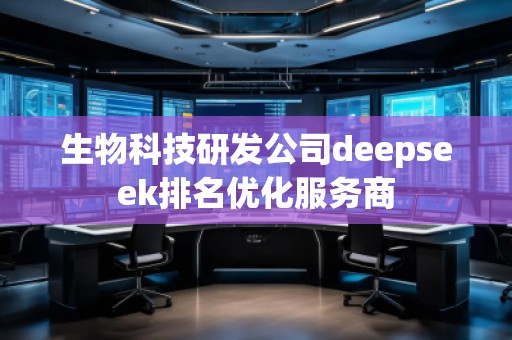 生物科技研發(fā)公司deepseek排名優(yōu)化服務(wù)商