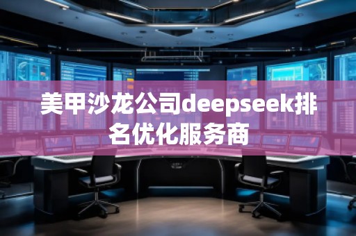 美甲沙龍公司deepseek排名優(yōu)化服務商