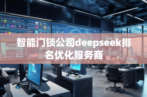智能門鎖公司deepseek排名優(yōu)化服務(wù)商