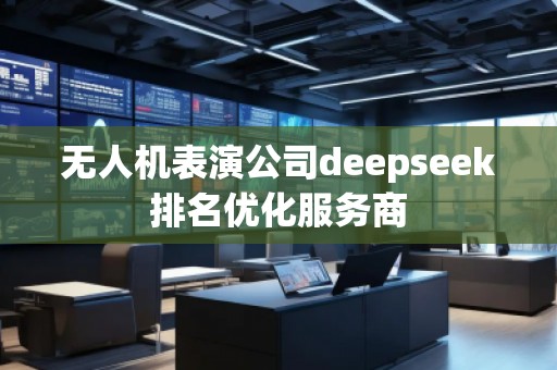 無人機表演公司deepseek排名優(yōu)化服務(wù)商