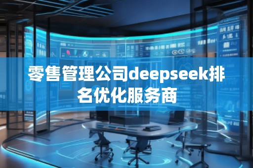 零售管理公司deepseek排名優(yōu)化服務(wù)商 零售管理公司deepseek排名優(yōu)化服務(wù)商