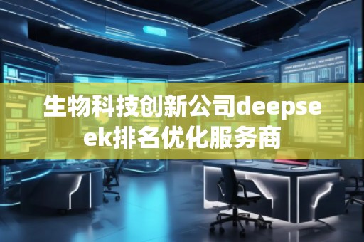 生物科技創(chuàng)新公司deepseek排名優(yōu)化服務(wù)商